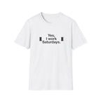 Yes, I Work Saturdays T-Shirt — Funny Weekend Shift Graphic Tee