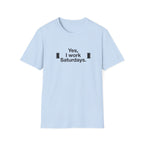 Yes, I Work Saturdays T-Shirt — Funny Weekend Shift Graphic Tee